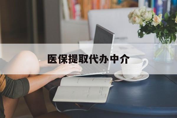 牡丹江医保提取代办中介(医保提取代办中介合法吗)