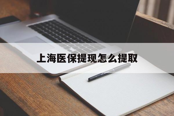 牡丹江上海医保提现怎么提取(上海医保提现怎么提取出来)