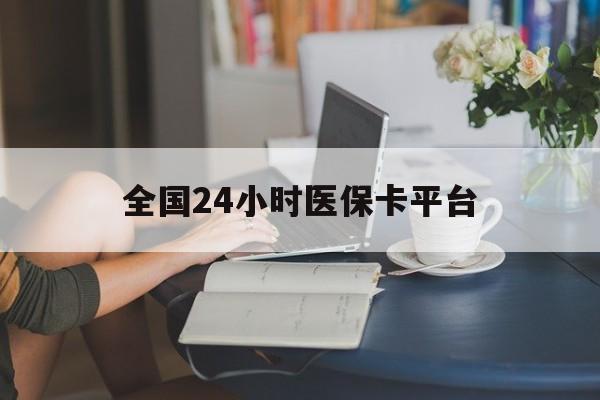 牡丹江全国24小时医保卡平台(医保24小时服务标志)