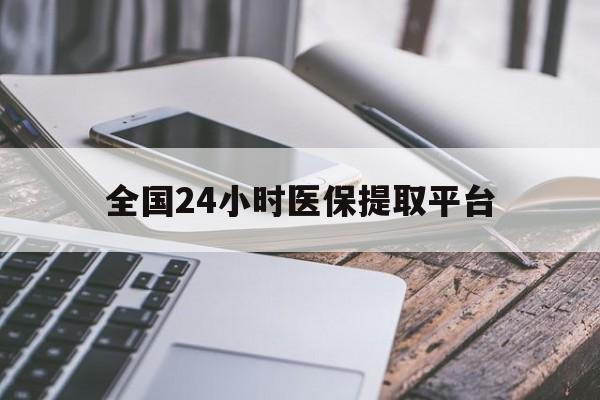 牡丹江全国24小时医保提取平台(全国24小时医保提取平台有哪些)