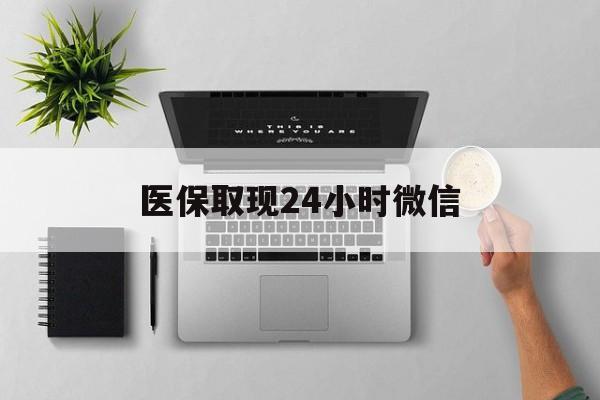 牡丹江医保取现24小时微信(医保取现24小时微信300块钱)