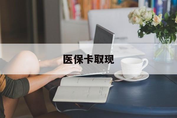 牡丹江医保卡取现(医保卡取现金去哪里取)
