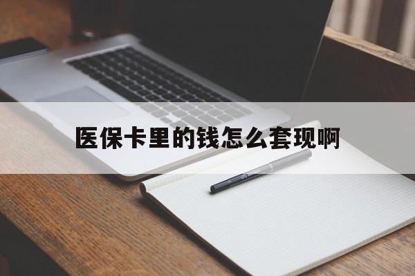 医保卡里的钱怎么套现啊(医保卡的钱怎么套出来啊)