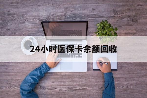 牡丹江24小时医保卡余额回收(医保卡回收是什么意思)