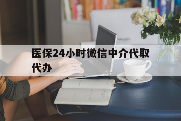 牡丹江医保24小时微信中介代取代办(医保代办服务)