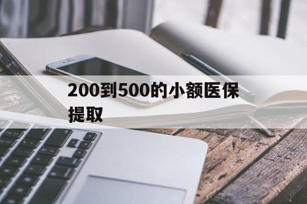 牡丹江200到500的小额医保提取(200到500的小额医保提取微信)