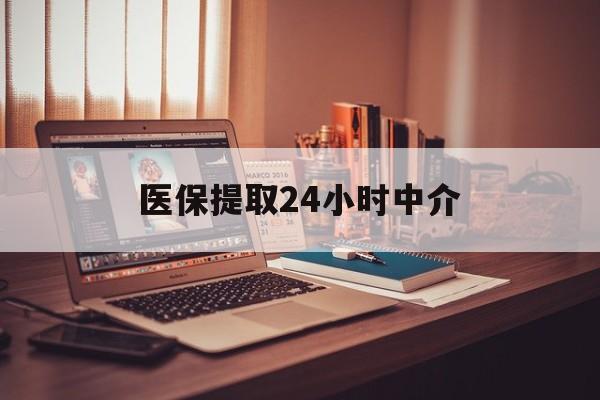 牡丹江医保提取24小时中介(医保提取代办中介)