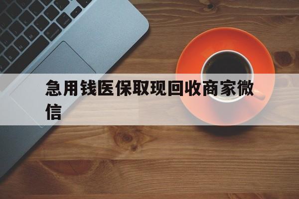 牡丹江急用钱医保取现回收商家微信(石家庄急用钱套医保卡联系方式渠道)