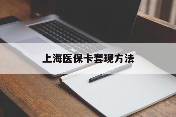 牡丹江上海医保卡套现方法(上海医保卡提现中介)