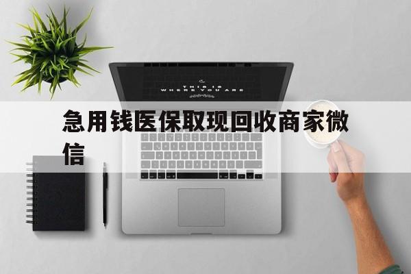 牡丹江急用钱医保取现回收商家微信(微信回收平台联系方式)