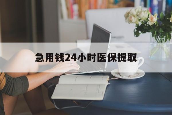 牡丹江急用钱24小时医保提取(24小时医保取现回收)