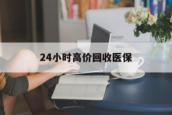 牡丹江24小时高价回收医保(24小时高价回收医保小额)