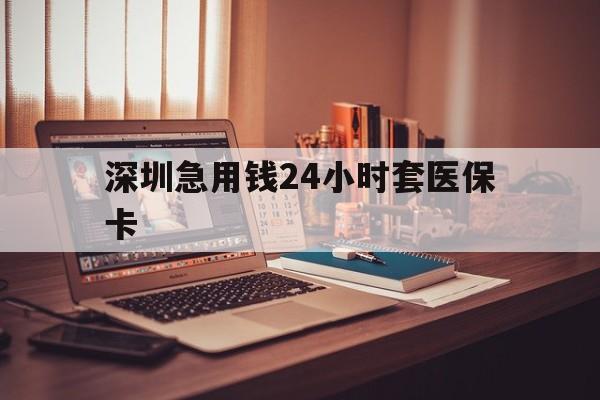 牡丹江深圳急用钱24小时套医保卡(深圳急用钱套医保卡联系方式)