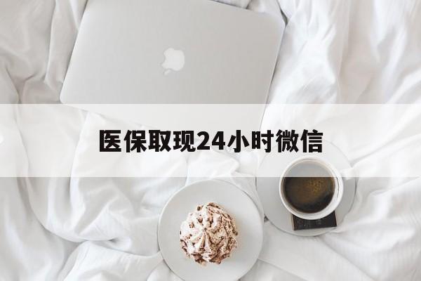 牡丹江医保取现24小时微信(医保取现24小时微信官方入口)