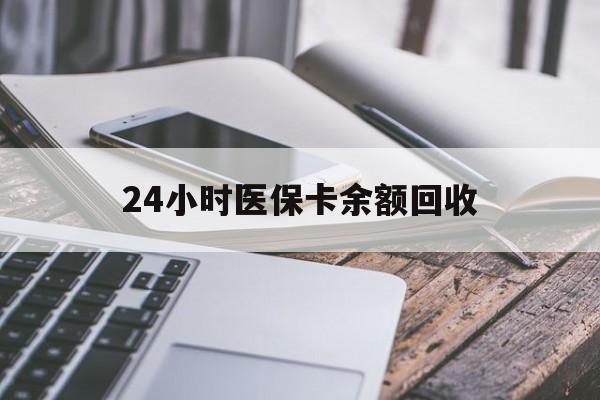 牡丹江24小时医保卡余额回收(24小时医保卡余额回收什么意思)