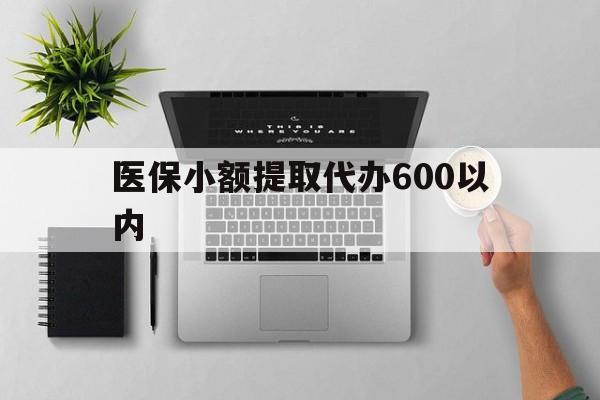 牡丹江医保小额提取代办600以内(医保小额提取代办600以内微信)
