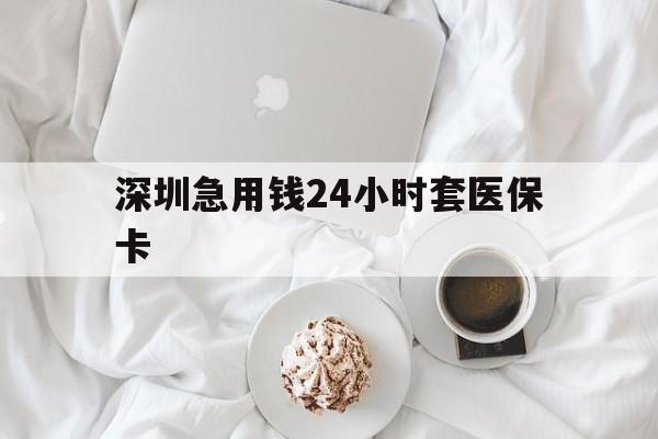 牡丹江深圳急用钱24小时套医保卡(急用钱哪里能刷医保卡)