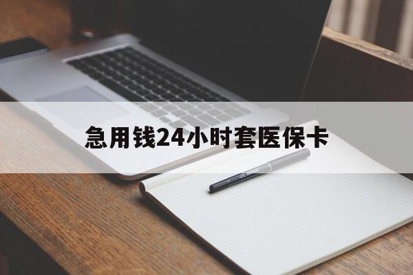 急用钱24小时套医保卡(医保卡看病怎么报销)