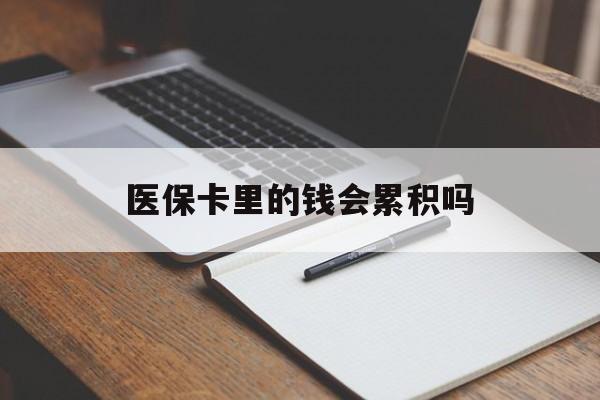 牡丹江医保卡里的钱会累积吗(医保卡账户的钱会累积么)